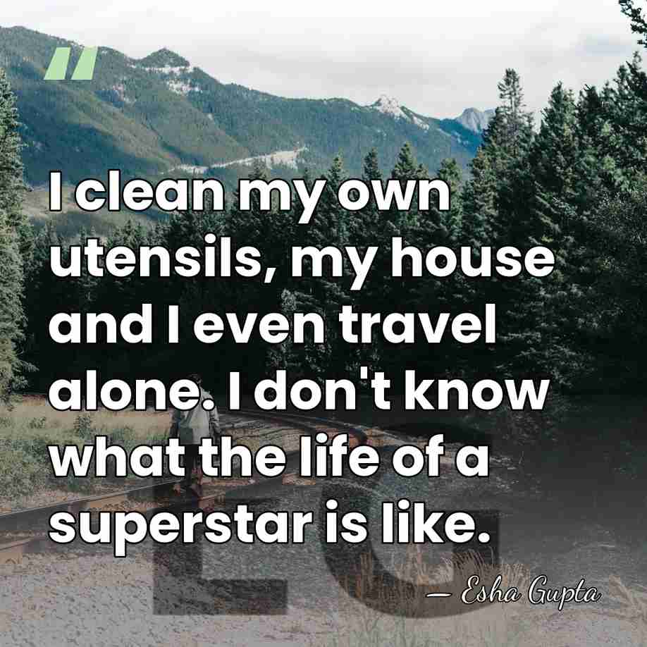 I clean my own utensils, my house and I even travel alone.&hellip; - Esha Gupta