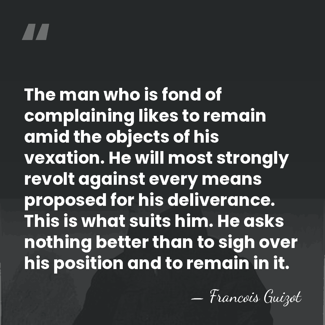 The man who is fond of complaining likes to remain amid the&hellip; - Francois Guizot