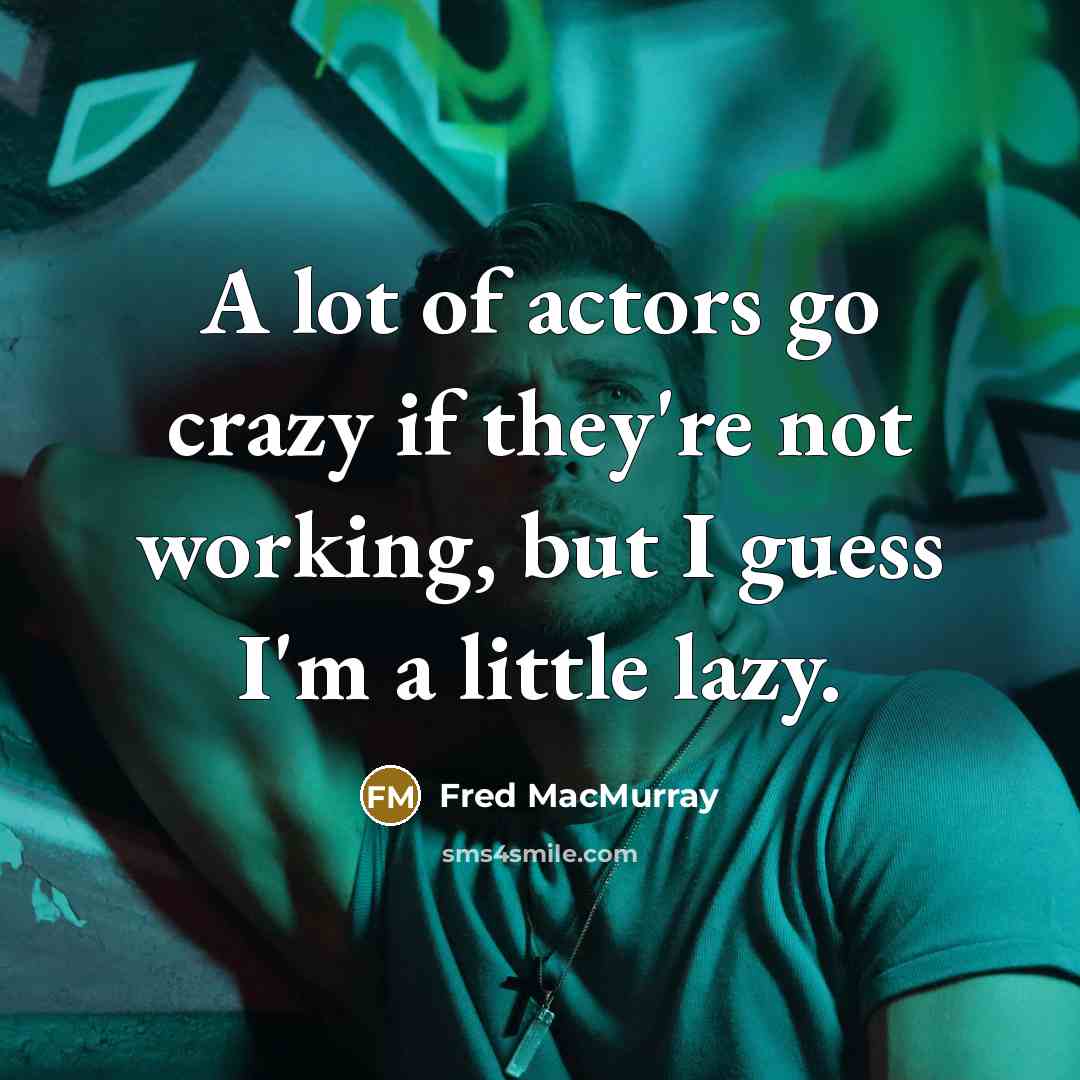 “A lot of actors go crazy if they're not working, but I guess I'm a little lazy.” quote by Fred MacMurray
