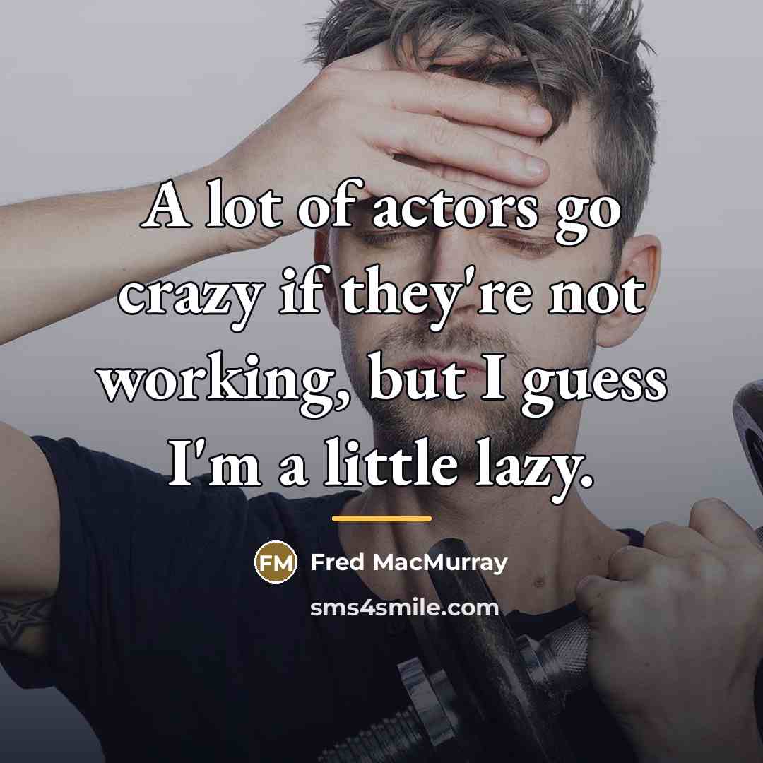 “A lot of actors go crazy if they're not working,…” quote by Fred MacMurray