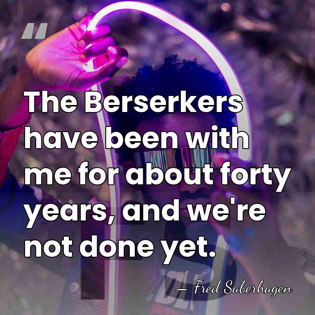 The Berserkers have been with me for about forty years, and we're&hellip; - Fred Saberhagen