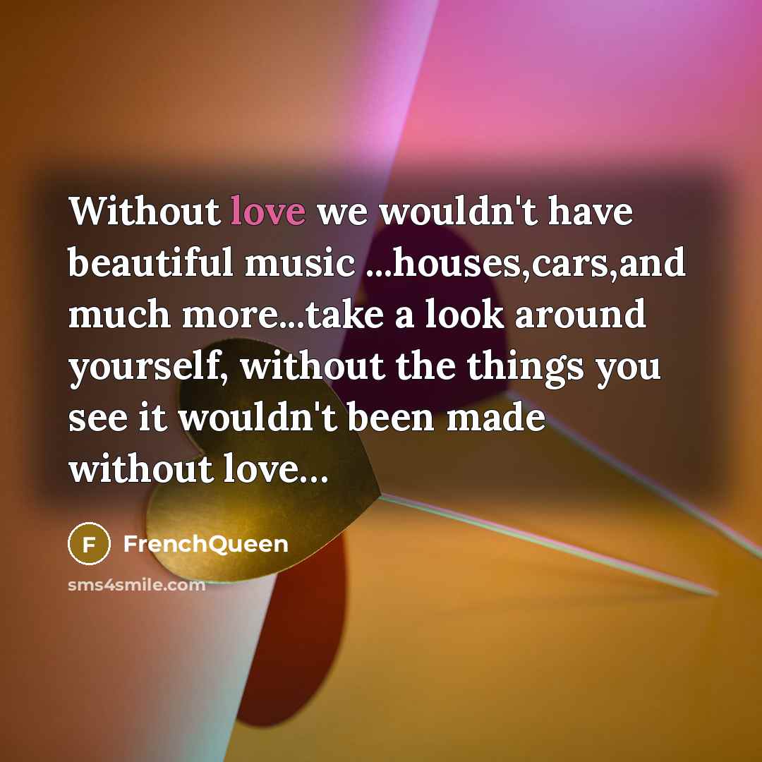 “Without love we wouldn't have beautiful music ...houses,cars,and much more...take…” quote by Frenchqueen