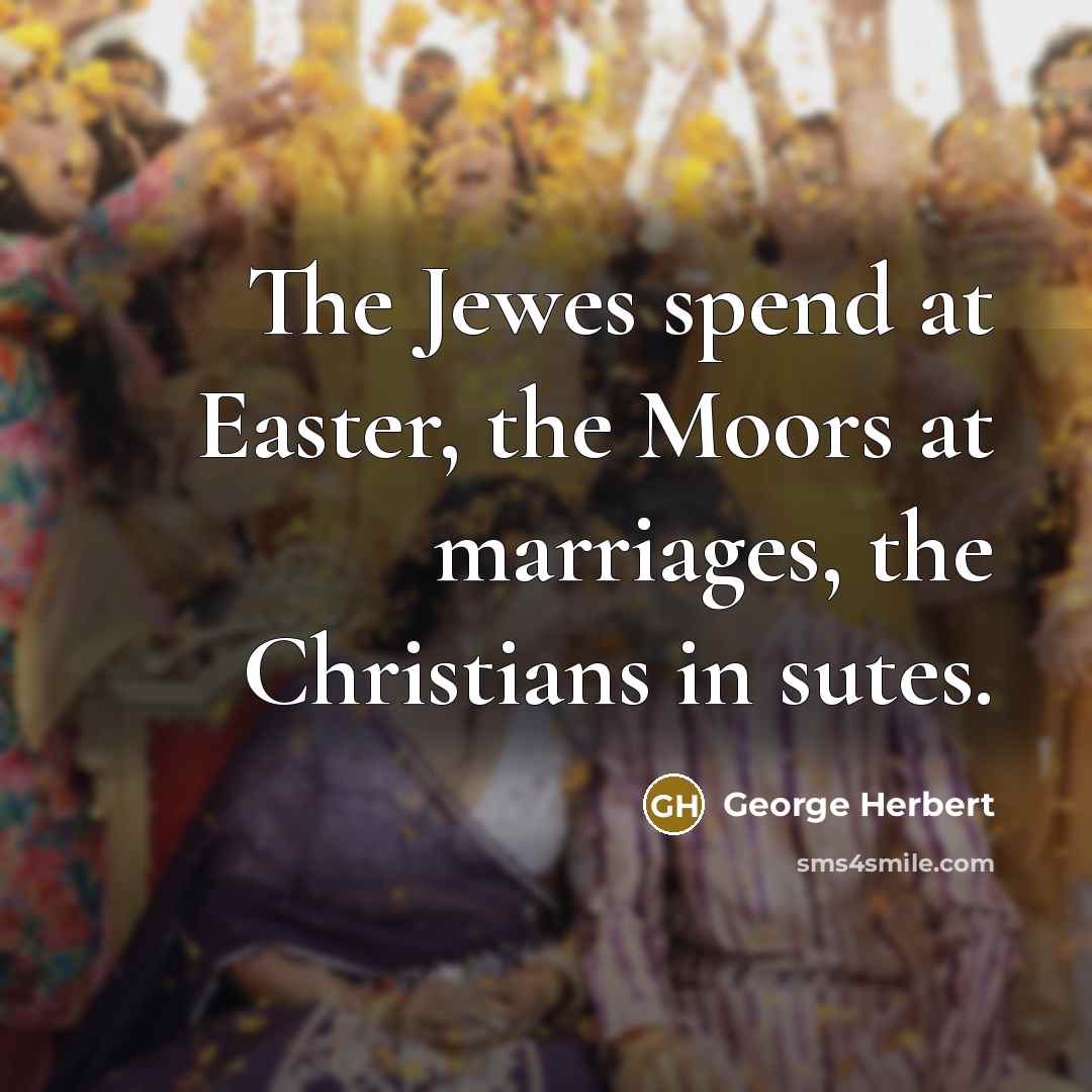“The Jewes spend at Easter, the Moors at marriages, the…” quote by George Herbert