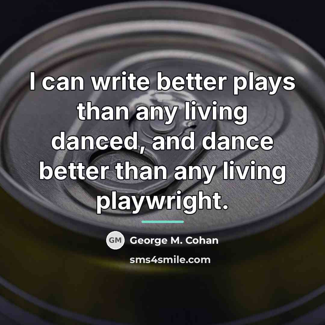 “I can write better plays than any living danced, and…” quote by George M. Cohan
