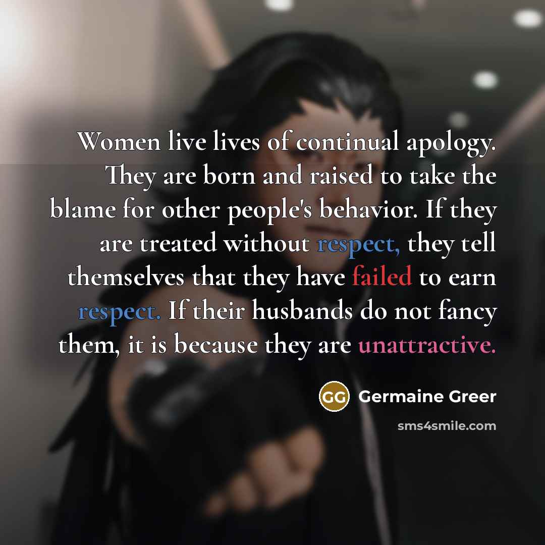 “Women live lives of continual apology. They are born and…” quote by Germaine Greer