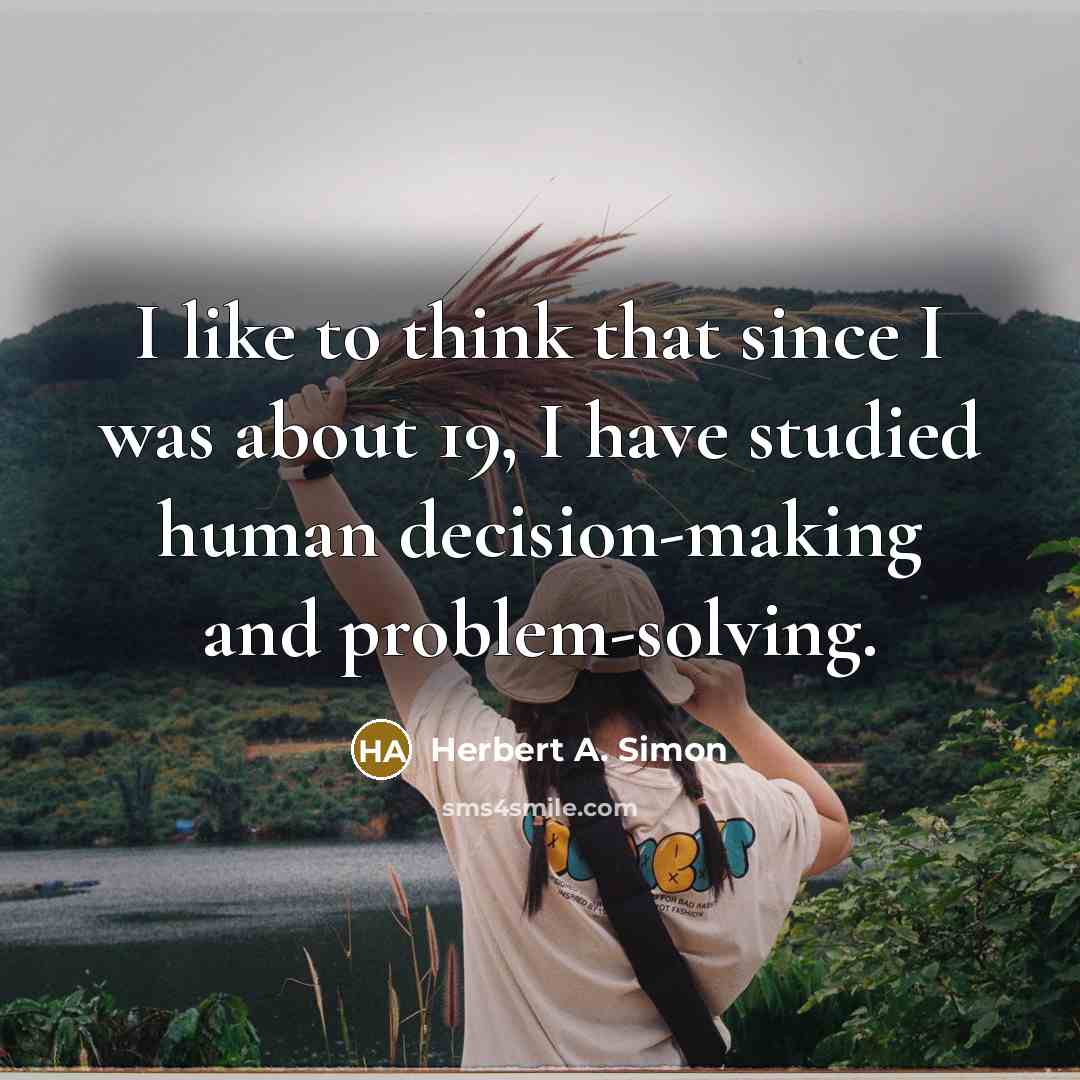 “I like to think that since I was about 19,…” quote by Herbert A. Simon