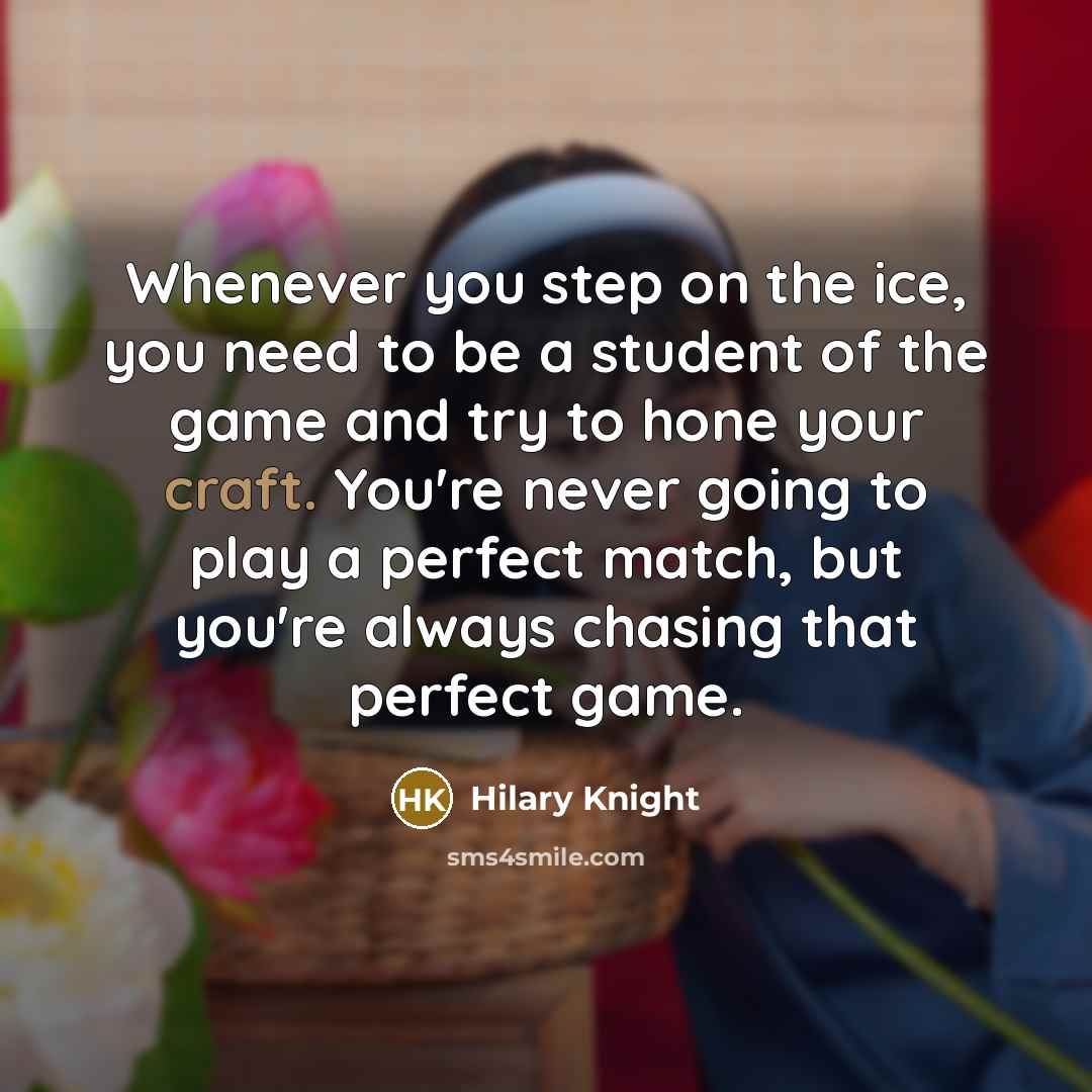 “Whenever you step on the ice, you need to be…” quote by Hilary Knight