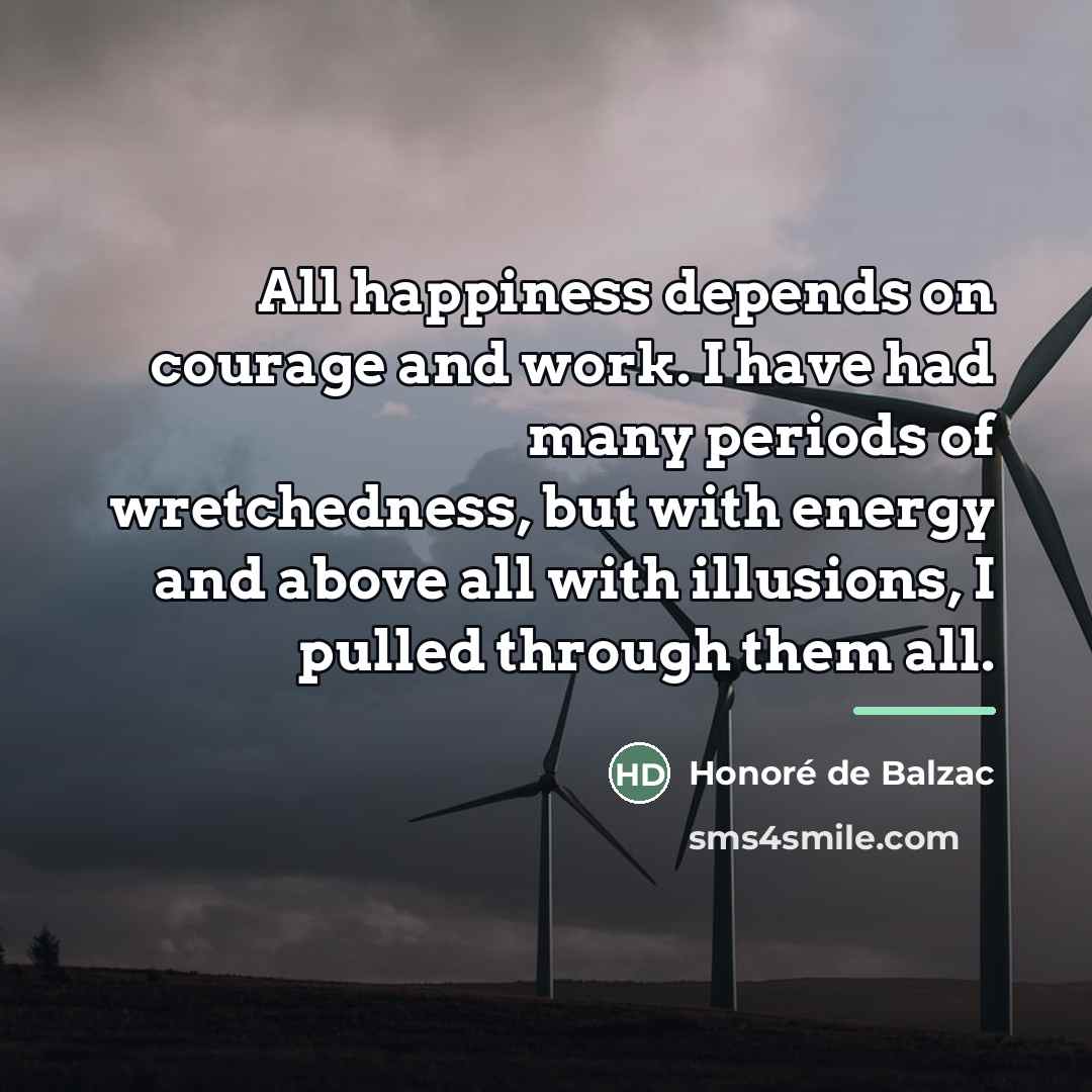 “All happiness depends on courage and work. I have had…” quote by Honore de Balzac