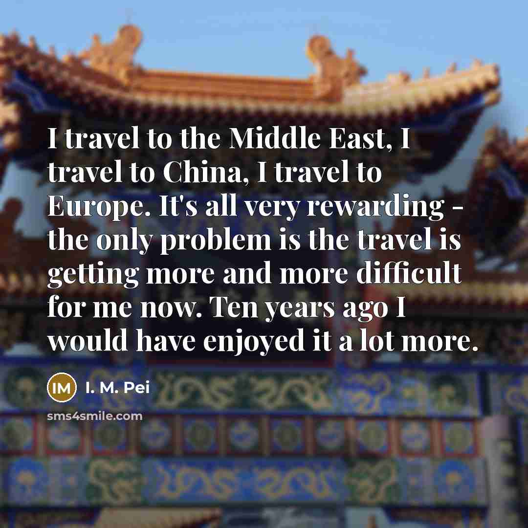 “I travel to the Middle East, I travel to China,…” quote by I. M. Pei