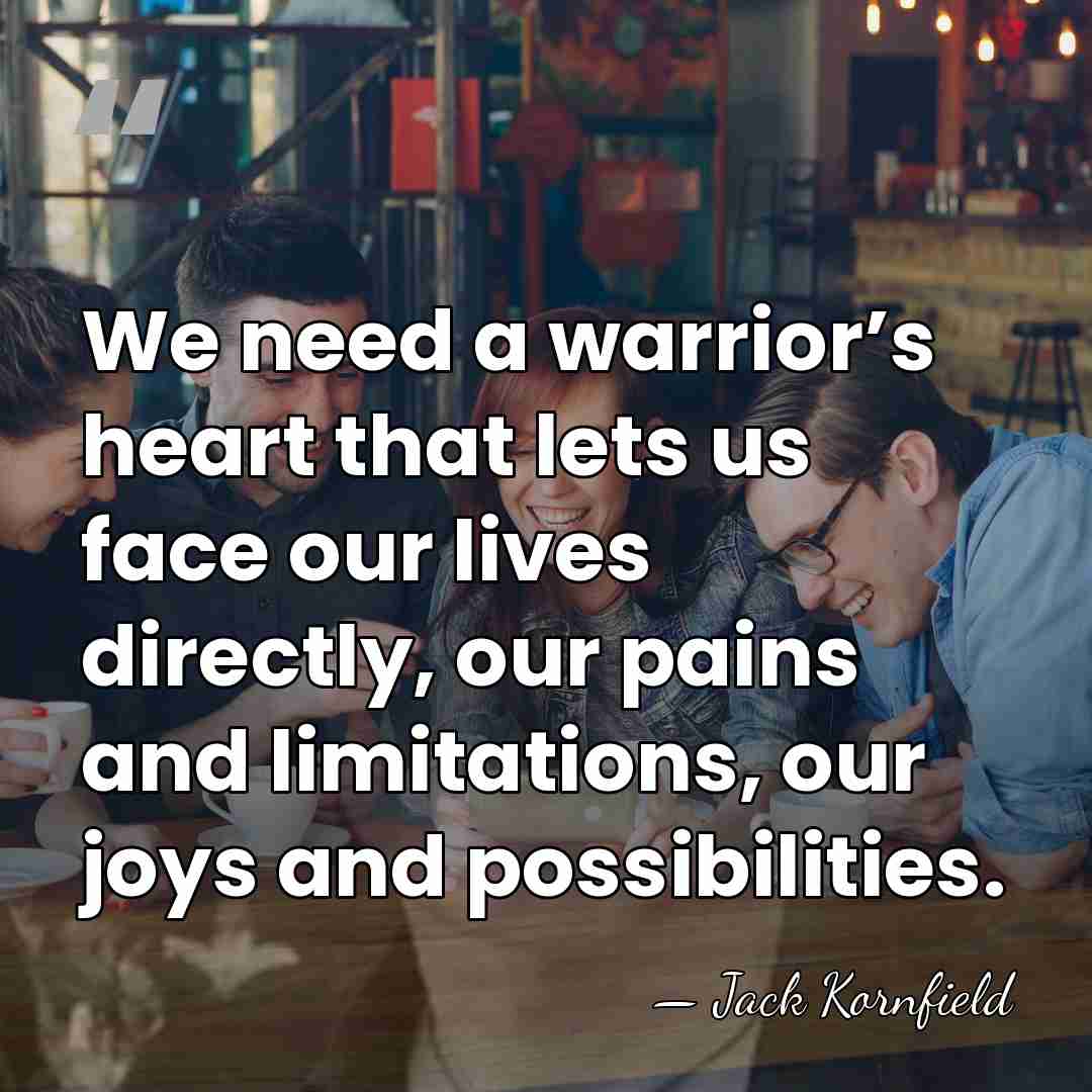 We need a warrior’s heart that lets us face our lives directly,&hellip; - Jack Kornfield