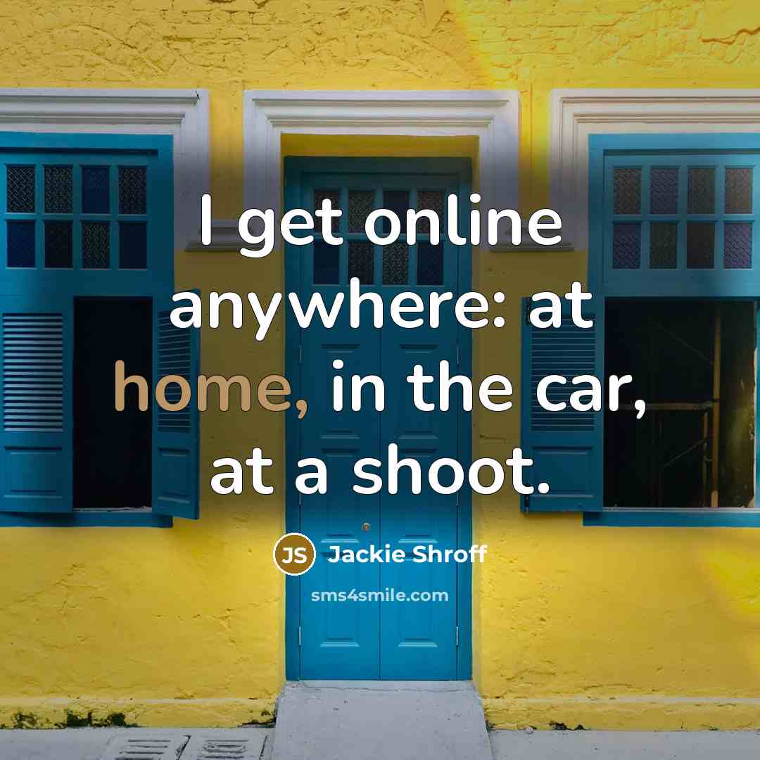 “I get online anywhere: at home, in the car, at…” quote by Jackie Shroff