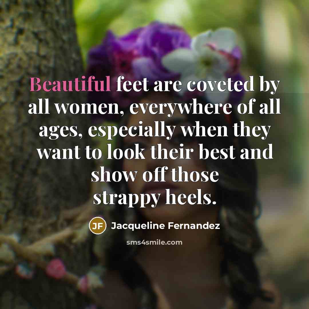 “Beautiful feet are coveted by all women, everywhere of all…” quote by Jacqueline Fernandez