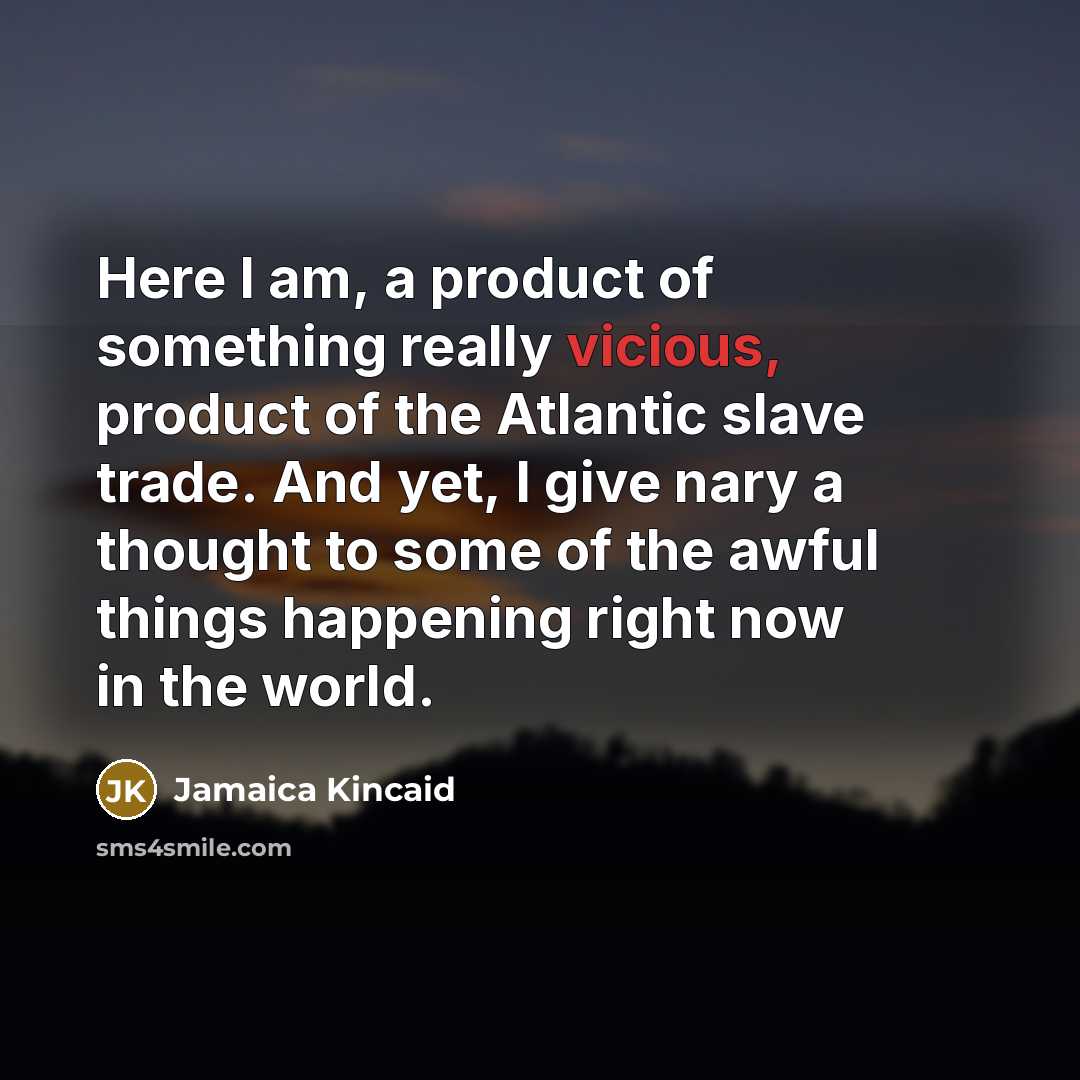 “Here I am, a product of something really vicious, product…” quote by Jamaica Kincaid