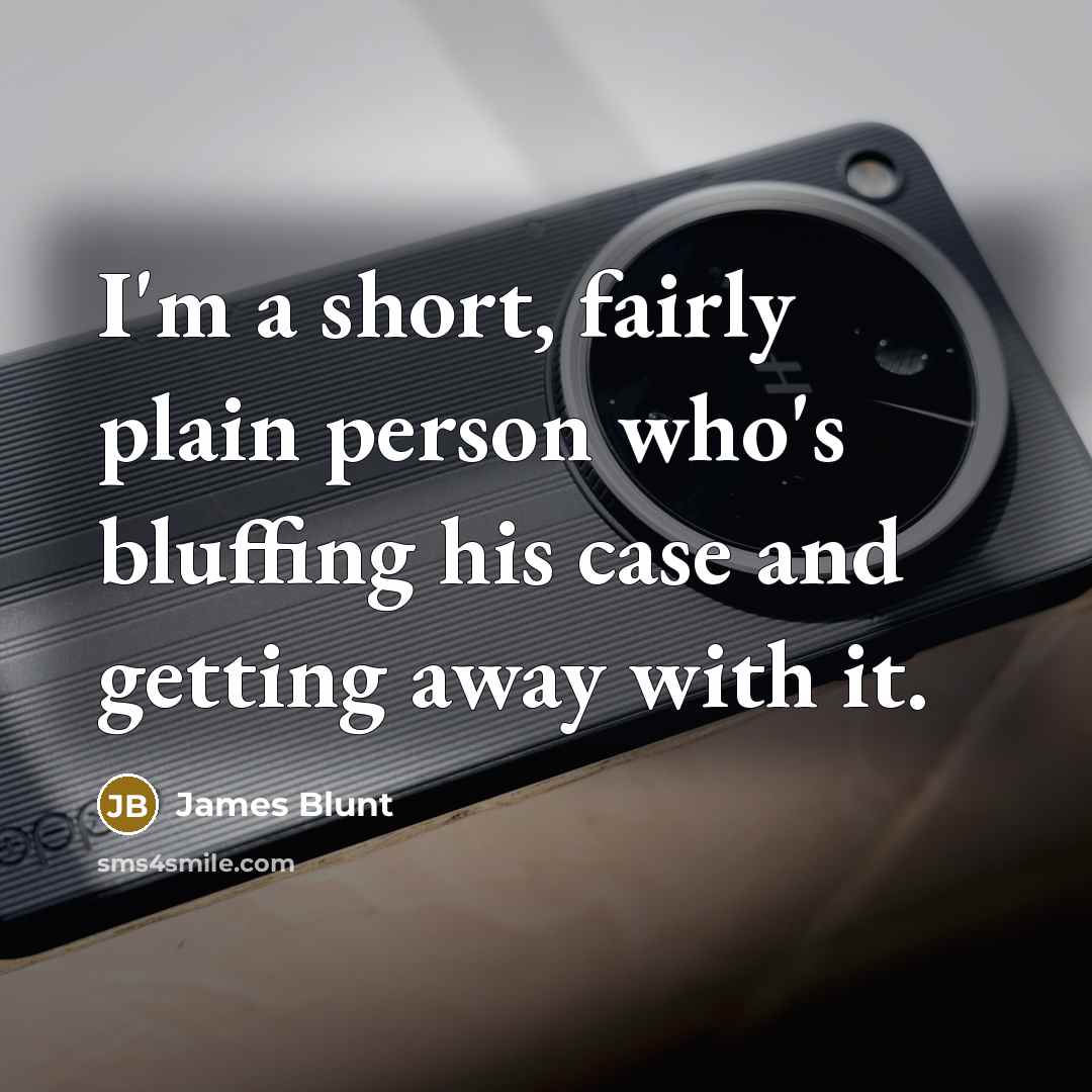 “I'm a short, fairly plain person who's bluffing his case…” quote by James Blunt