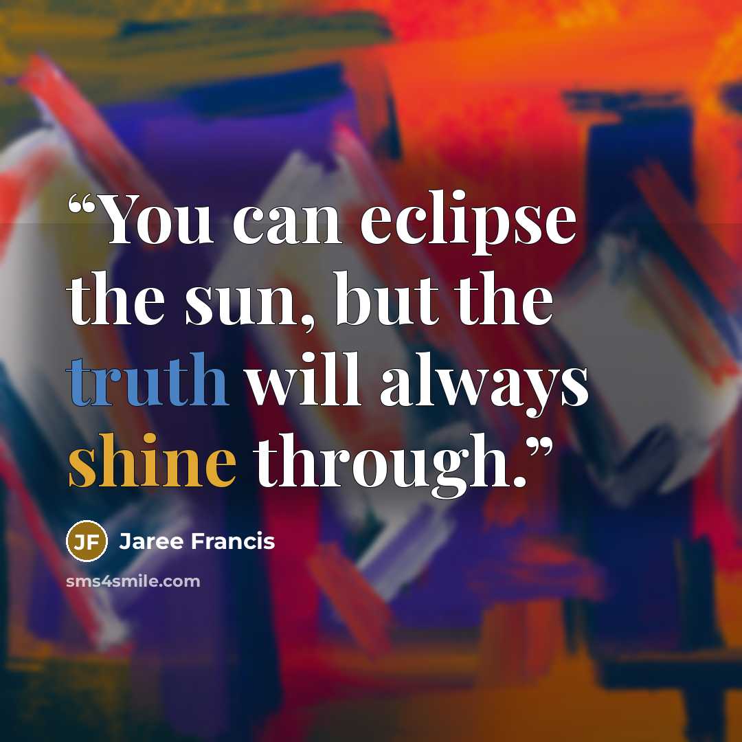 “You can eclipse the sun, but the truth will always shine through.” quote by Jaree Francis