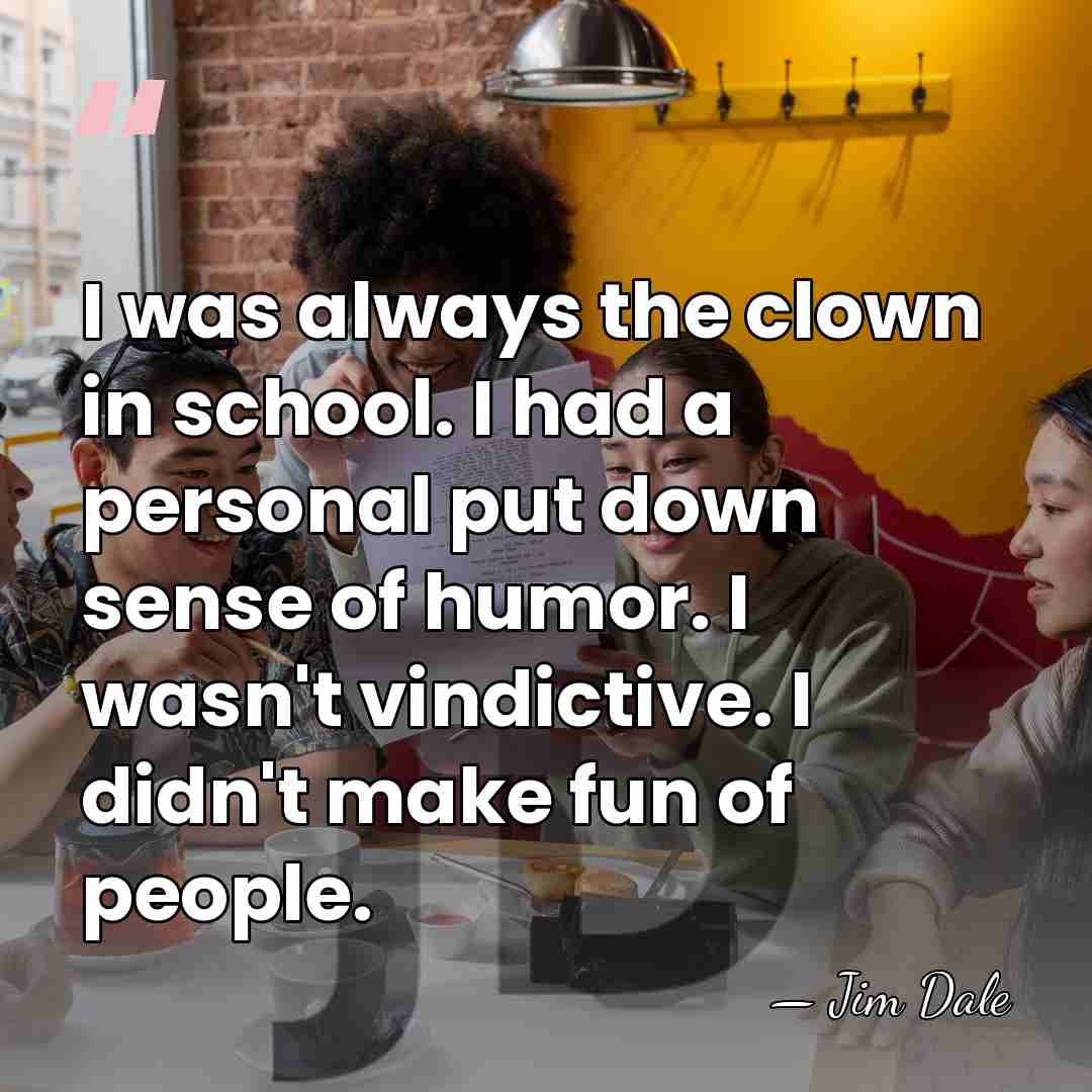 I was always the clown in school. I had a personal put&hellip; - Jim Dale