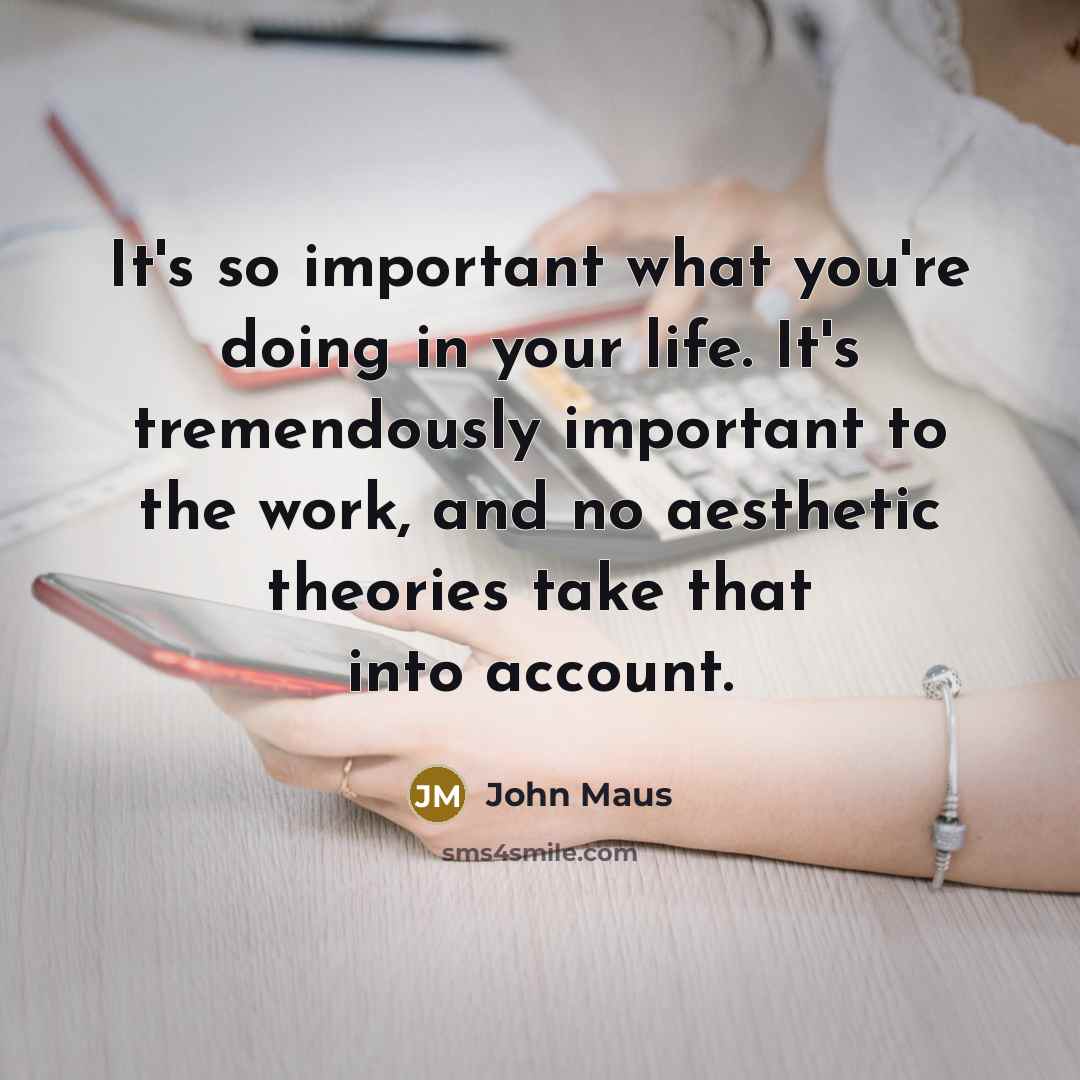 “It's so important what you're doing in your life. It's…” quote by John Maus