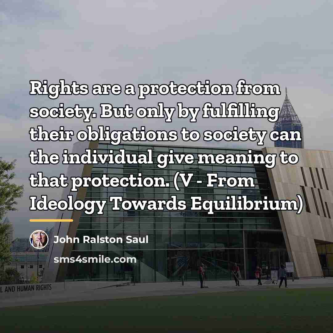 “Rights are a protection from society. But only by fulfilling…” quote by John Ralston Saul