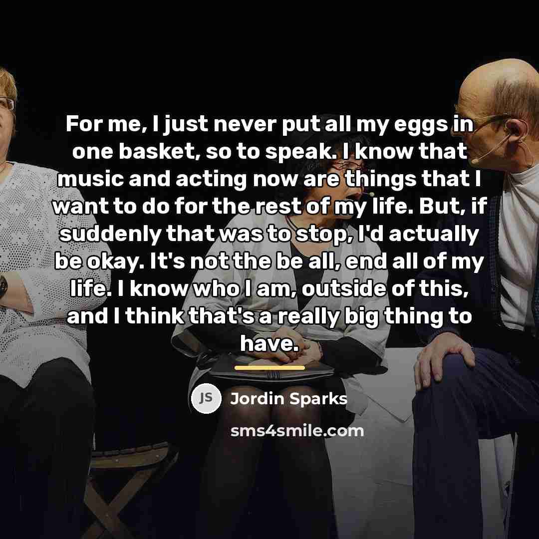“For me, I just never put all my eggs in…” quote by Jordin Sparks