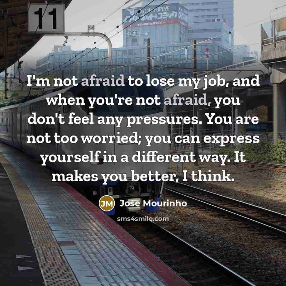 “I'm not afraid to lose my job, and when you're…” quote by Jose Mourinho