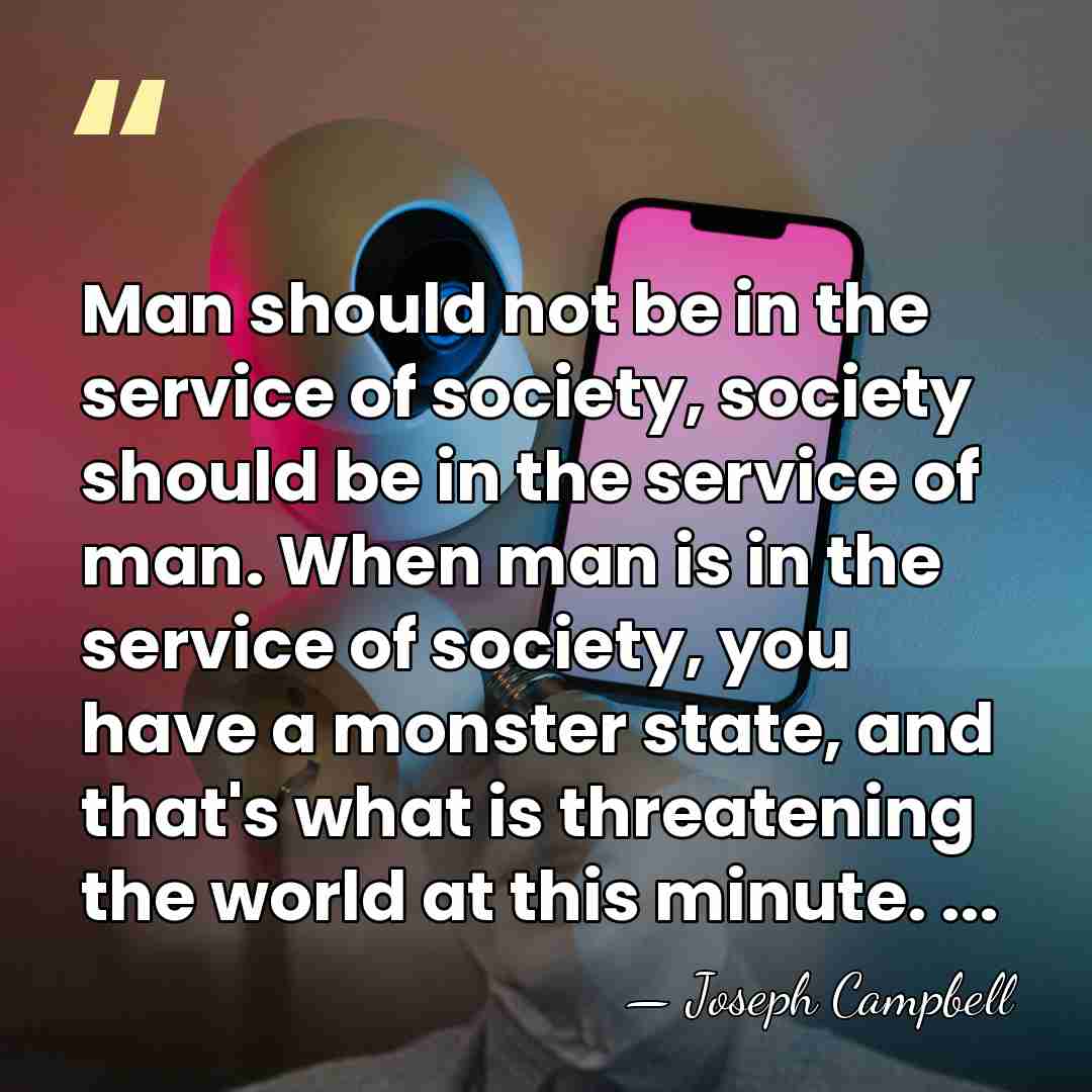 Man should not be in the service of society, society should be&hellip; - Joseph Campbell