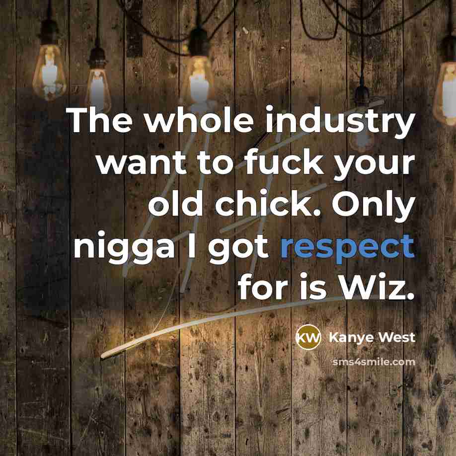 “The whole industry want to fuck your old chick. Only…” quote by Kanye West