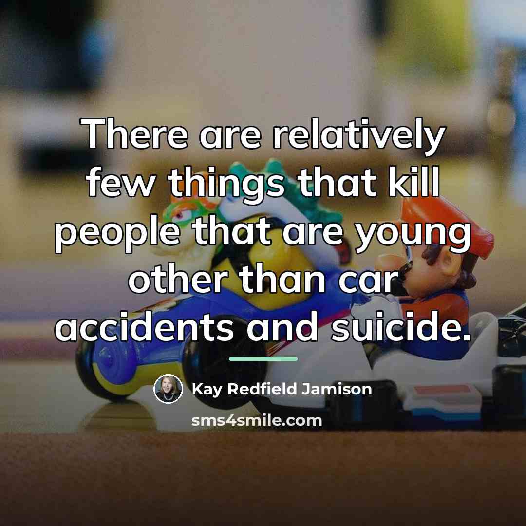 “There are relatively few things that kill people that are…” quote by Kay Redfield Jamison