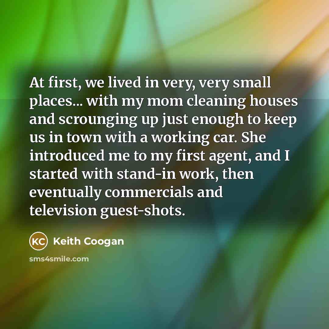 “At first, we lived in very, very small places... with…” quote by Keith Coogan