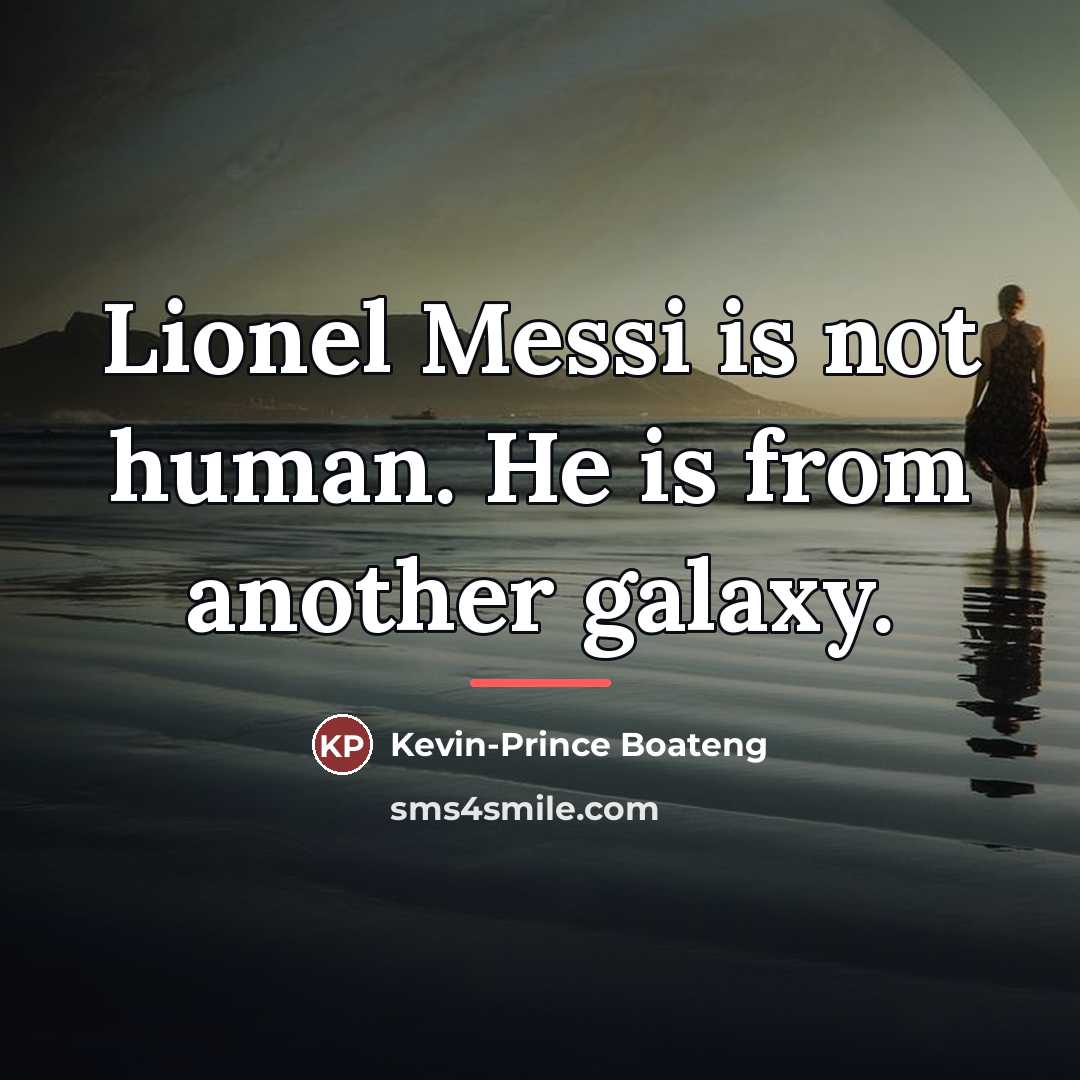“Lionel Messi is not human. He is from another galaxy.…” quote by Kevin-Prince Boateng