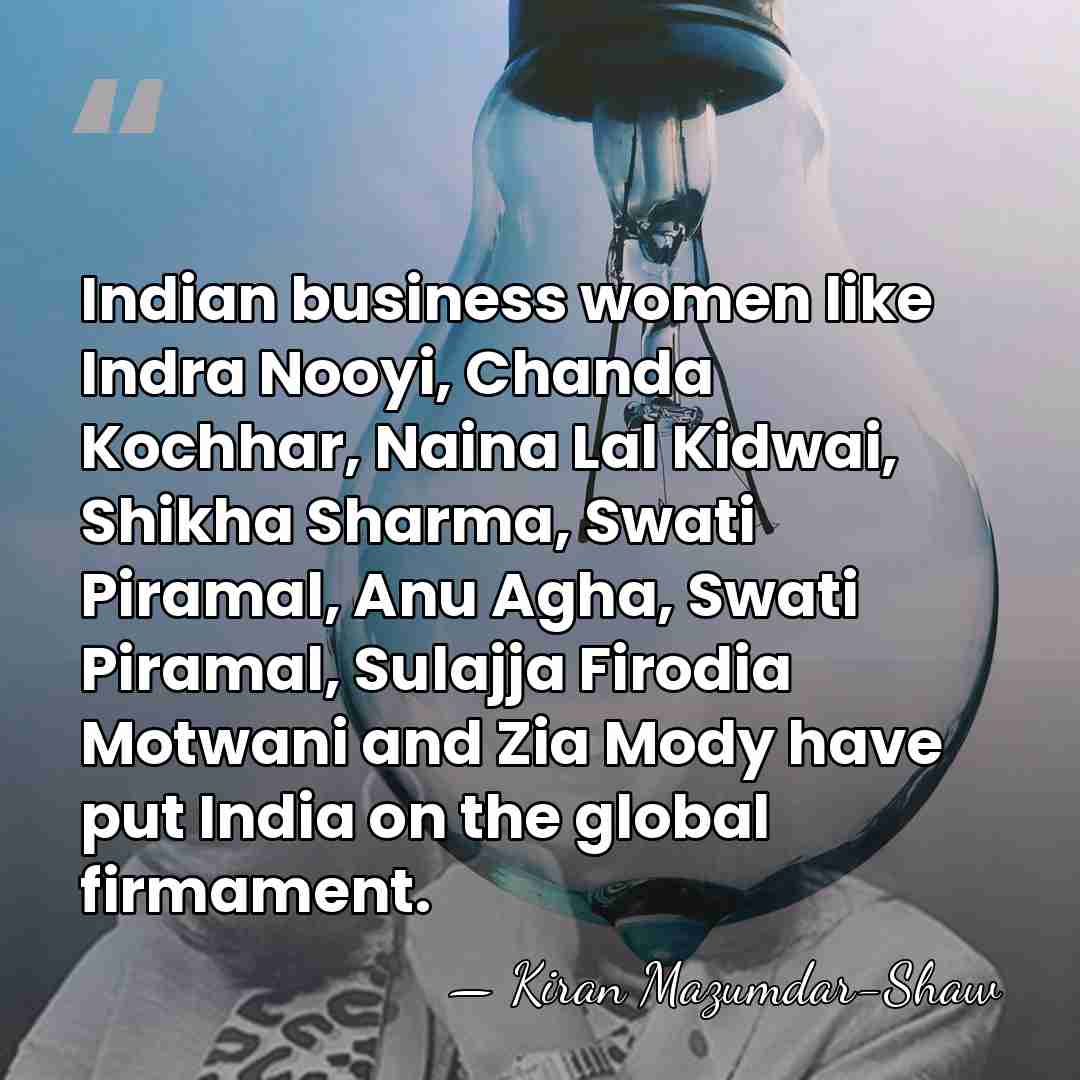 Indian business women like Indra Nooyi, Chanda Kochhar, Naina Lal Kidwai, Shikha&hellip; - Kiran Mazumdar-Shaw