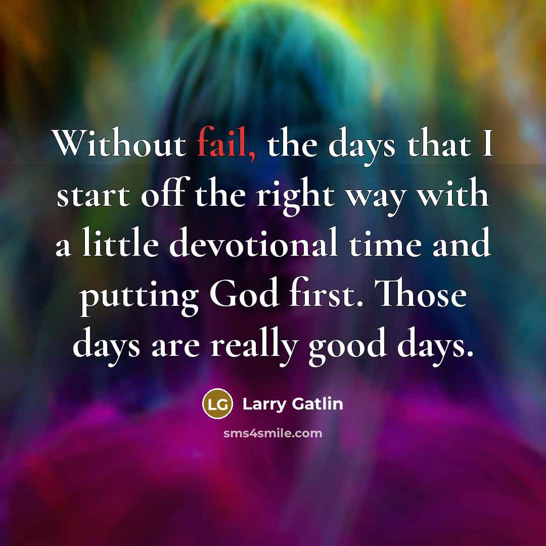 “Without fail, the days that I start off the right…” quote by Larry Gatlin