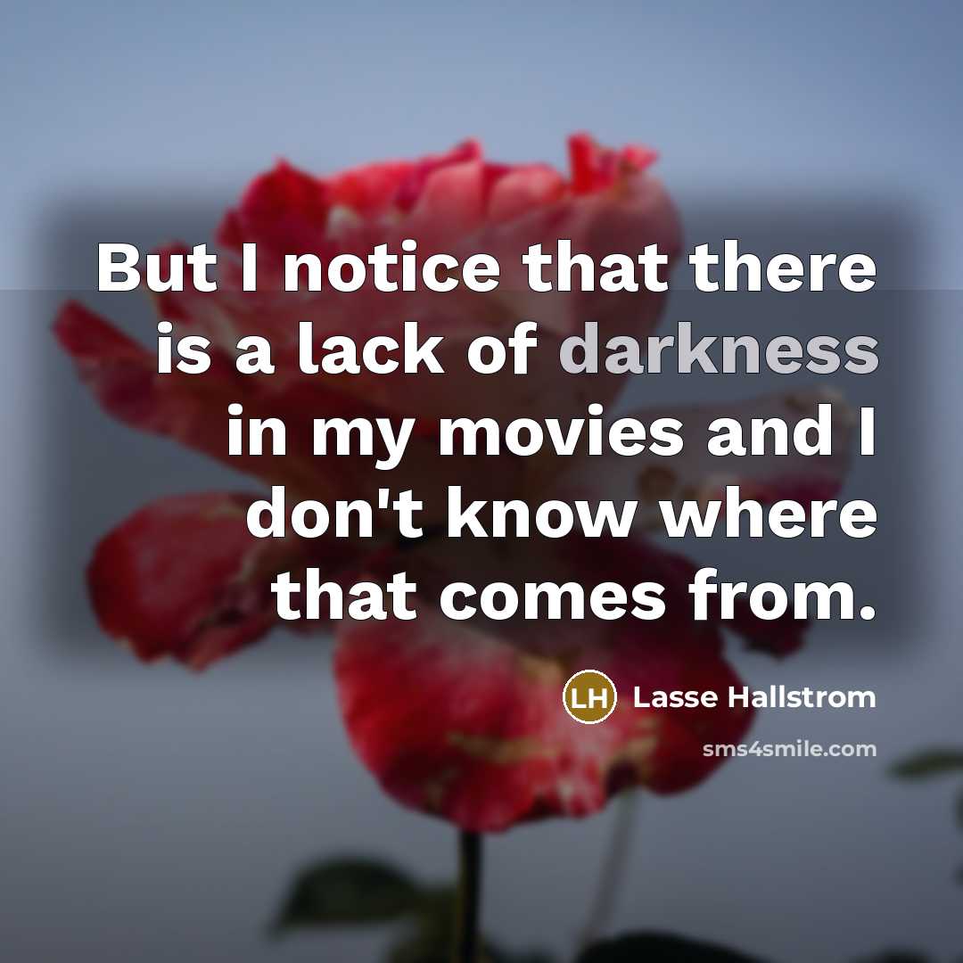 “But I notice that there is a lack of darkness…” quote by Lasse Hallstrom