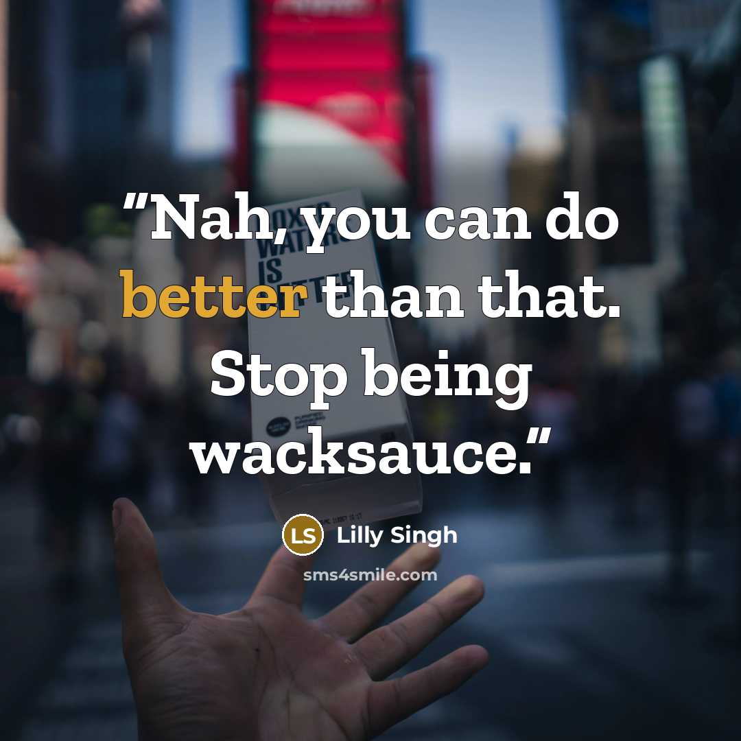 “Nah, you can do better than that. Stop being wacksauce.” quote by Lilly Singh
