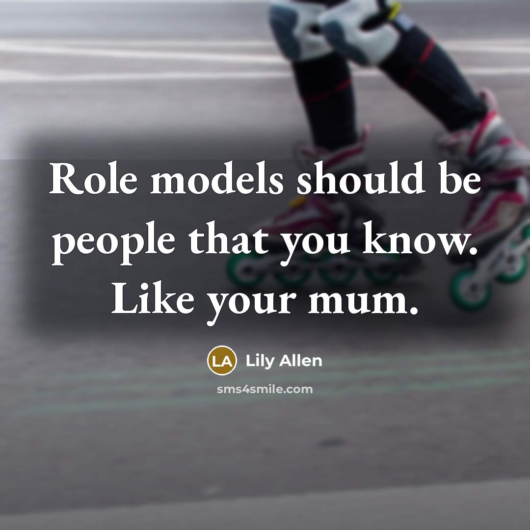 “Role models should be people that you know. Like your…” quote by Lily Allen