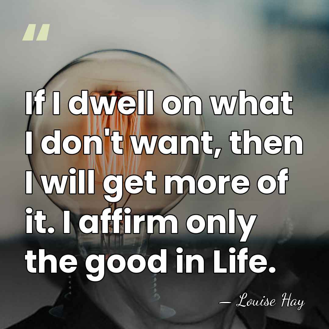 If I dwell on what I don't want, then I will get&hellip; - Louise Hay