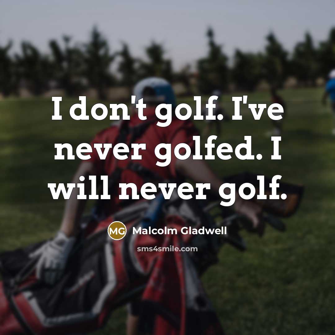 “I don't golf. I've never golfed. I will never golf.…” quote by Malcolm Gladwell