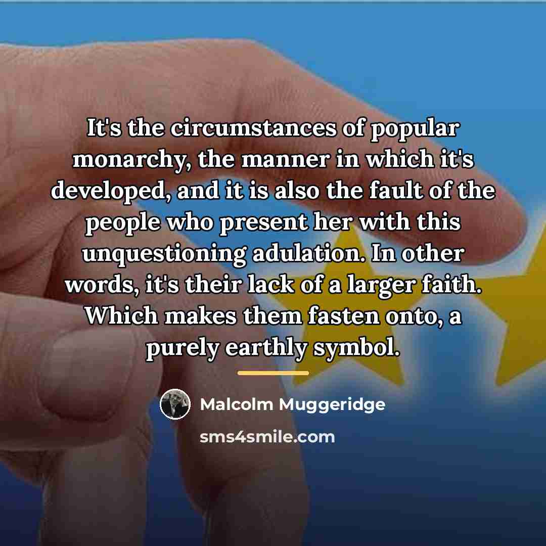 “It's the circumstances of popular monarchy, the manner in which…” quote by Malcolm Muggeridge