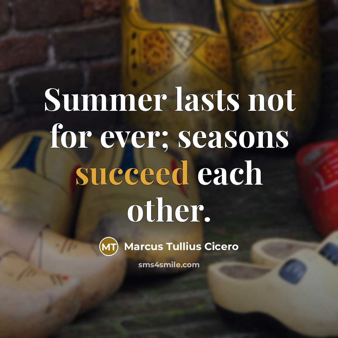 “Summer lasts not for ever; seasons succeed each other.” quote by Marcus Tullius Cicero