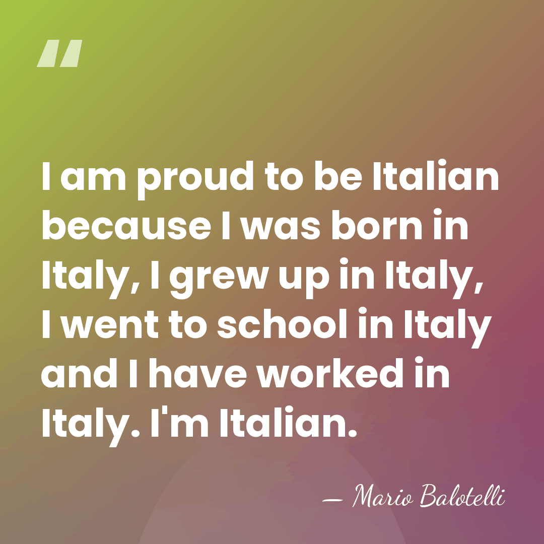 I am proud to be Italian because I was born in Italy,&hellip; - Mario Balotelli