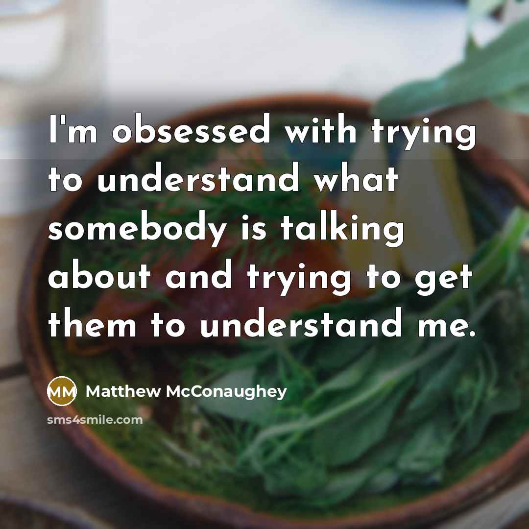 “I'm obsessed with trying to understand what somebody is talking…” quote by Matthew McConaughey