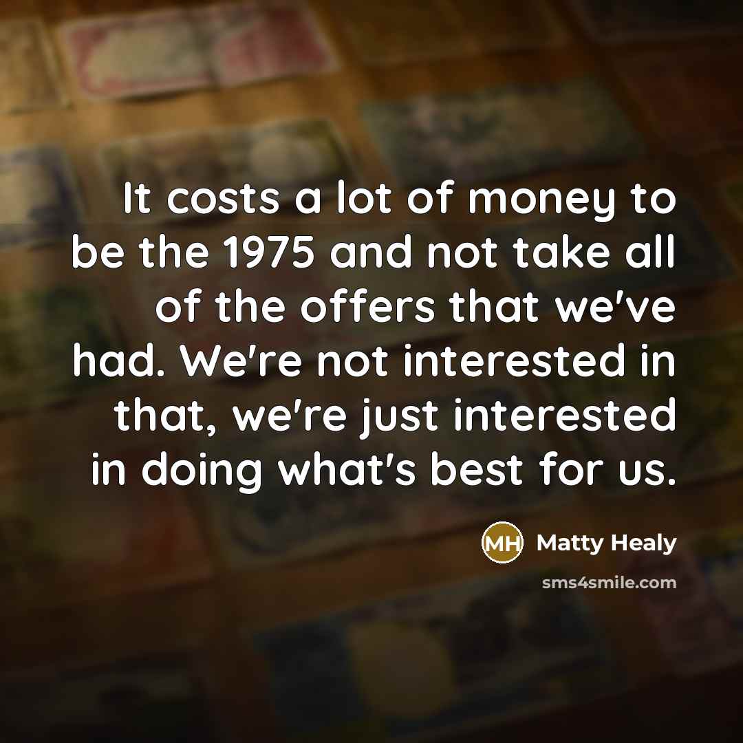 “It costs a lot of money to be the 1975…” quote by Matty Healy