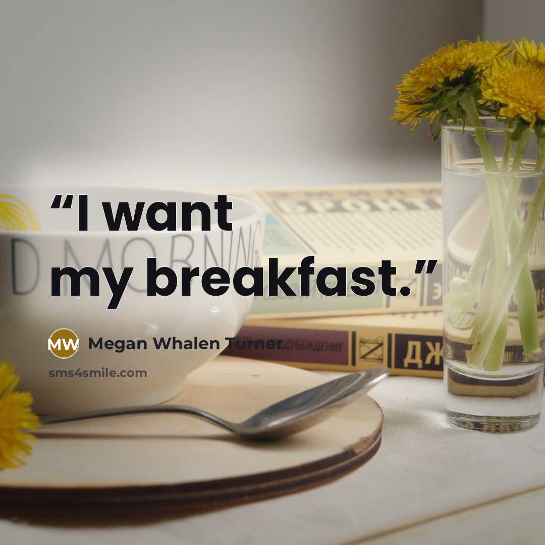 “I want my breakfast.” quote by Megan Whalen Turner
