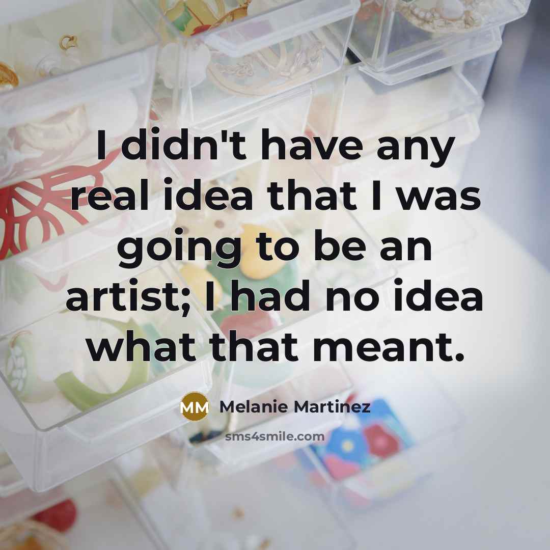 “I didn't have any real idea that I was going…” quote by Melanie Martinez