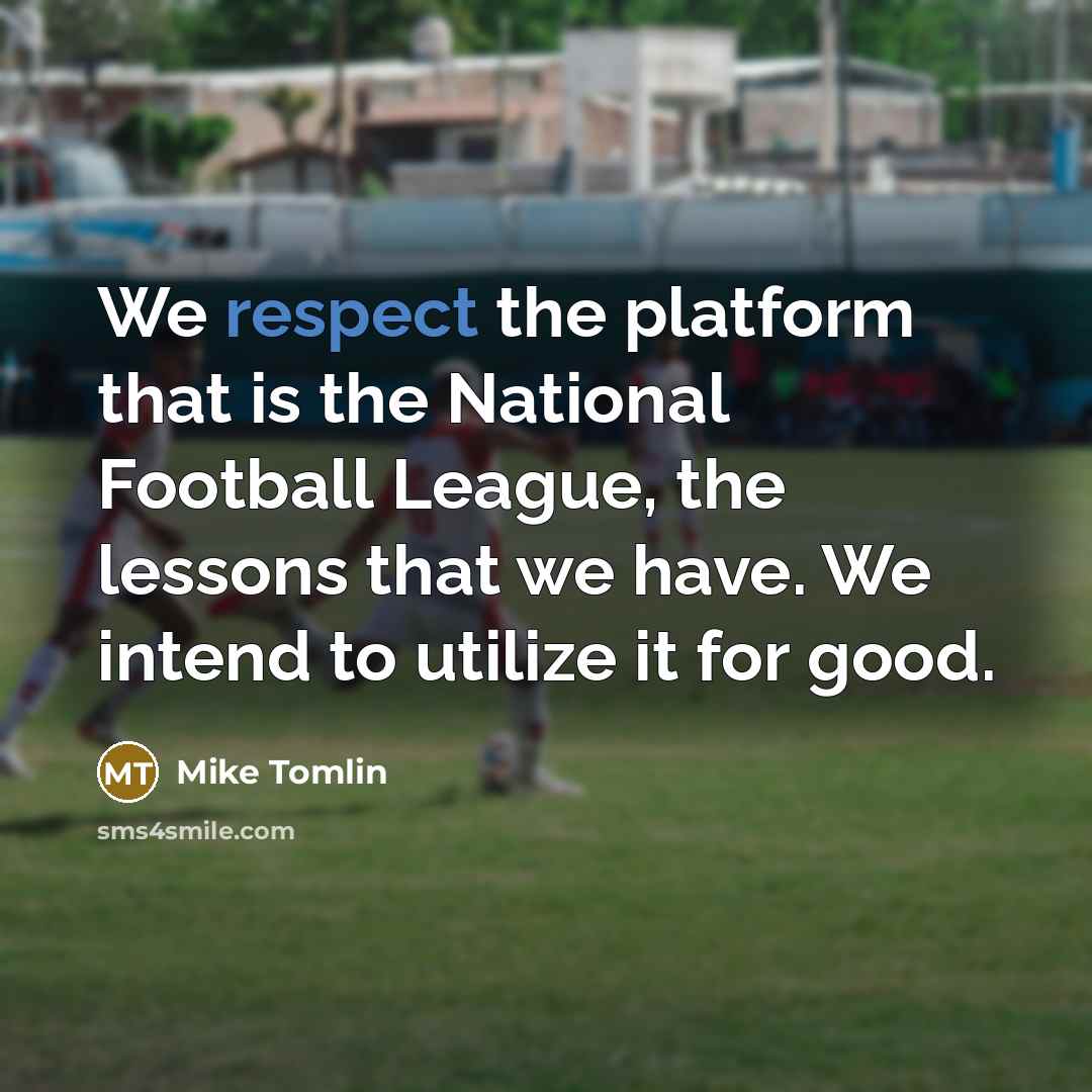 “We respect the platform that is the National Football League,…” quote by Mike Tomlin
