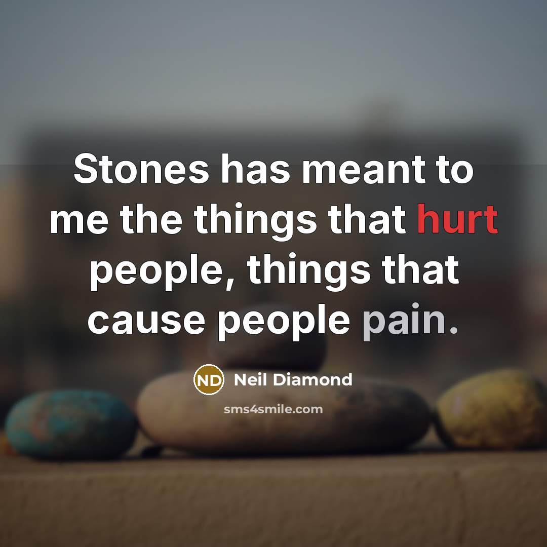 “Stones has meant to me the things that hurt people, things that cause people pain.” quote by Neil Diamond