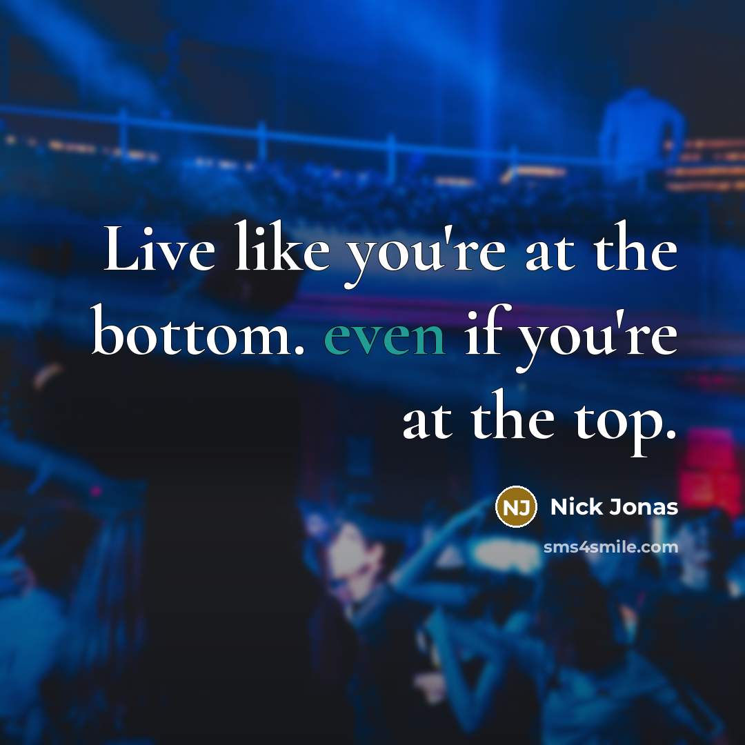 “Live like you're at the bottom. even if you're at the top.” quote by Nick Jonas