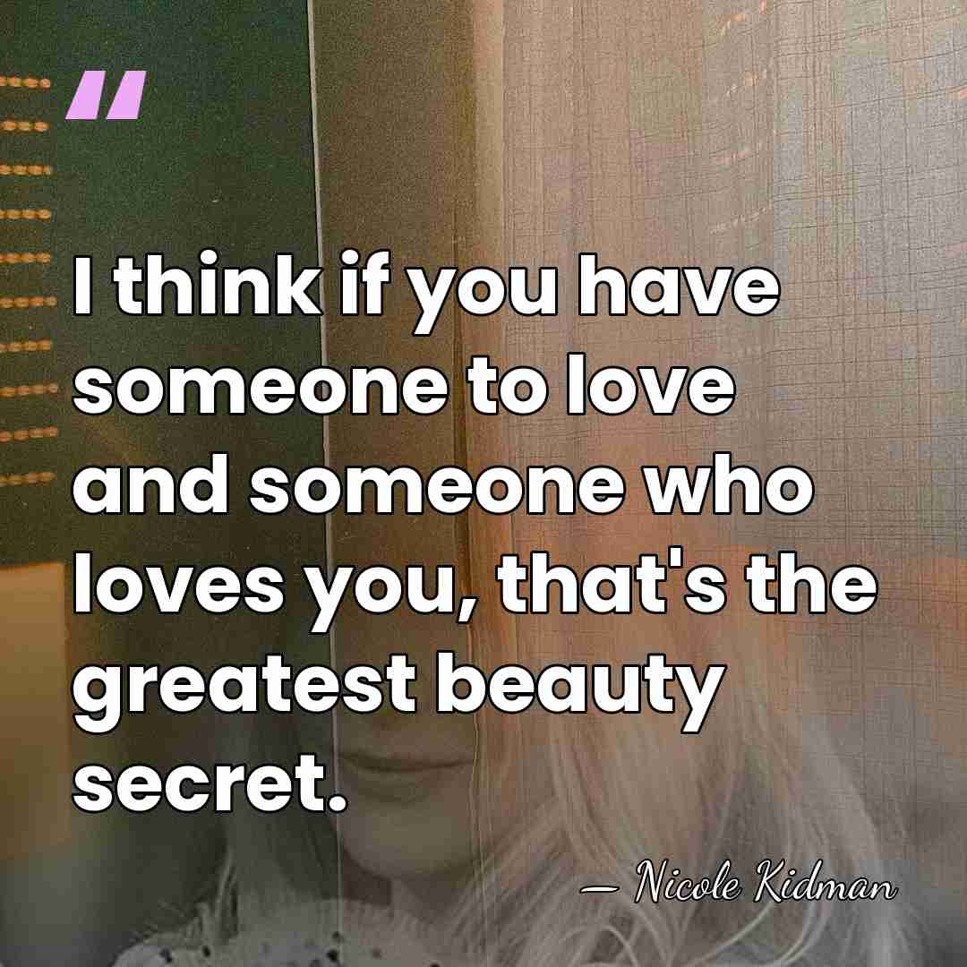 I think if you have someone to love and someone who loves&hellip; - Nicole Kidman
