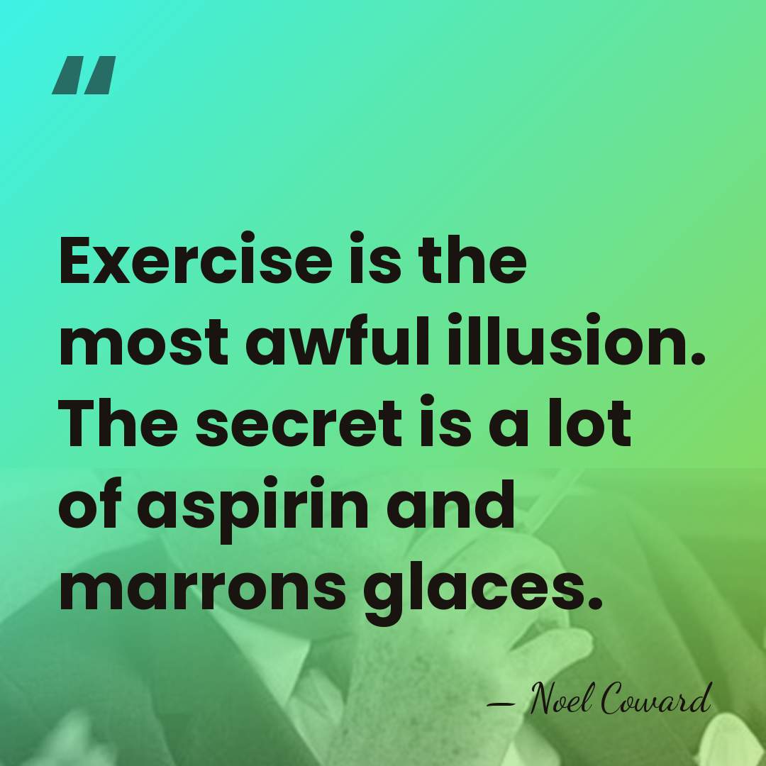 Exercise is the most awful illusion. The secret is a lot of&hellip; - Noel Coward