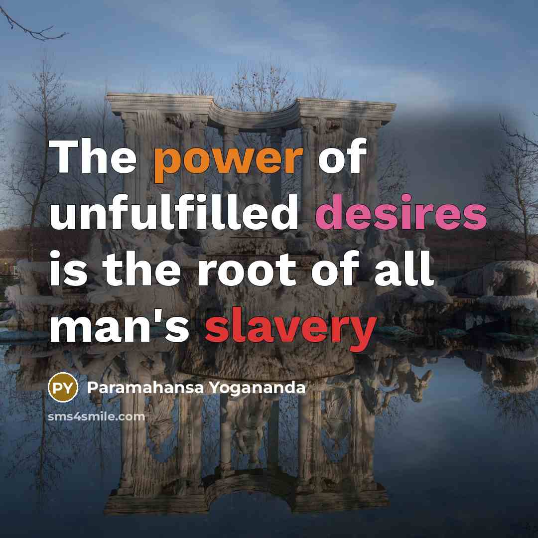 “The power of unfulfilled desires is the root of all…” quote by Paramahansa Yogananda