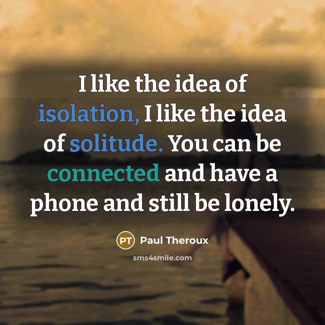 “I like the idea of isolation, I like the idea…” quote by Paul Theroux
